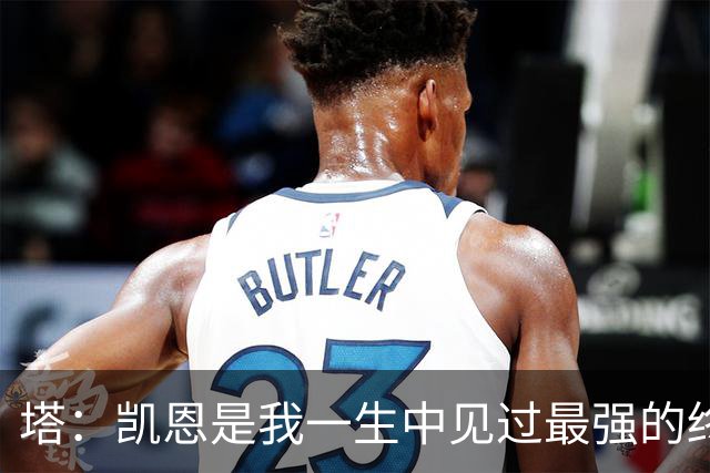 塔：凯恩是我一生中见过最强的终结者；哈弗茨至今仍被低估